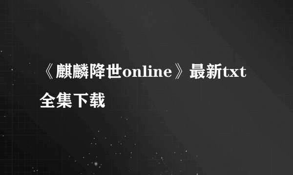 《麒麟降世online》最新txt全集下载