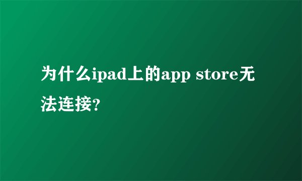 为什么ipad上的app store无法连接？