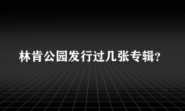 林肯公园发行过几张专辑？