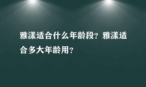 雅漾适合什么年龄段？雅漾适合多大年龄用？