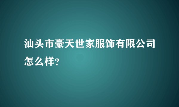 汕头市豪天世家服饰有限公司怎么样？