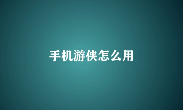 手机游侠怎么用