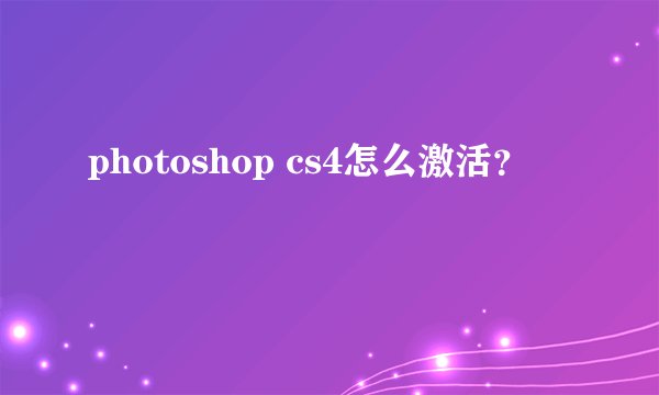 photoshop cs4怎么激活？