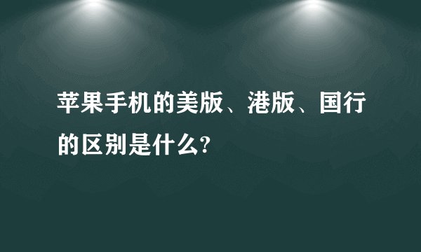 苹果手机的美版、港版、国行的区别是什么?
