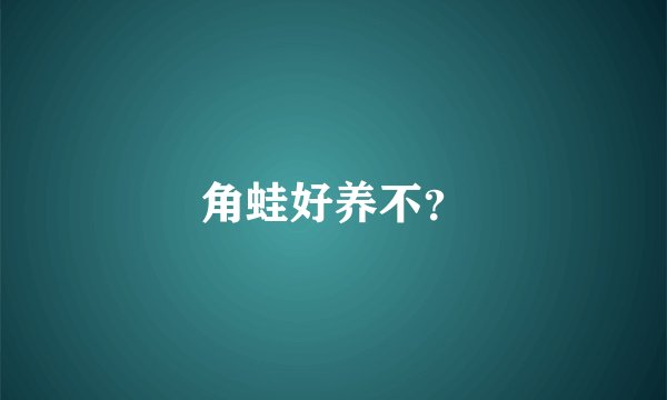 角蛙好养不？