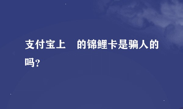 支付宝上鉼的锦鲤卡是骗人的吗？