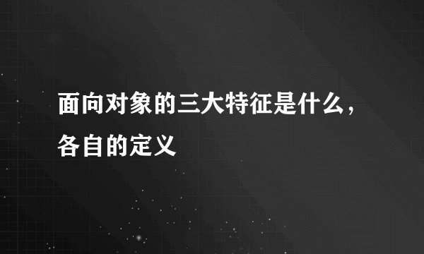 面向对象的三大特征是什么，各自的定义
