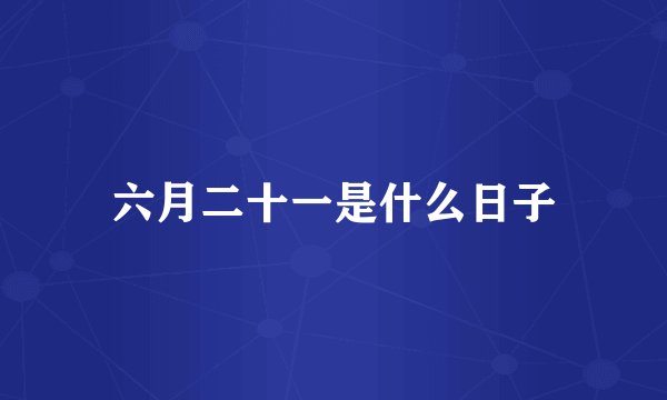 六月二十一是什么日子
