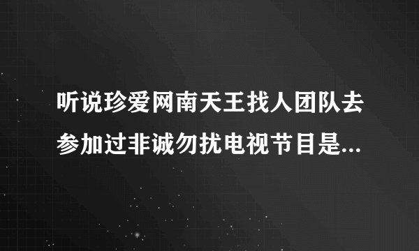 听说珍爱网南天王找人团队去参加过非诚勿扰电视节目是否属实吗？
