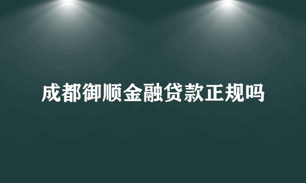 成都御顺金融贷款正规吗