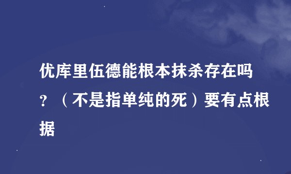 优库里伍德能根本抹杀存在吗？（不是指单纯的死）要有点根据