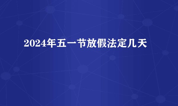 2024年五一节放假法定几天