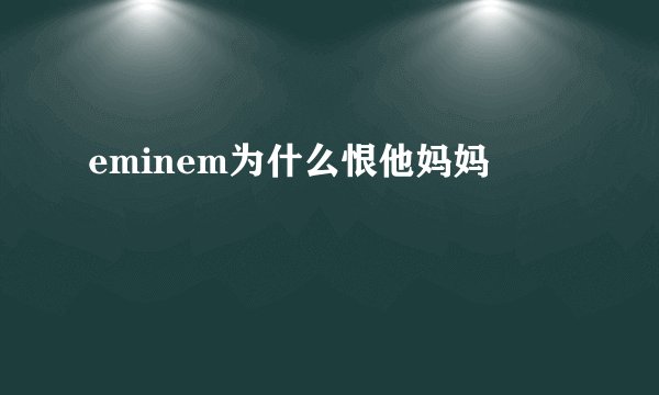 eminem为什么恨他妈妈