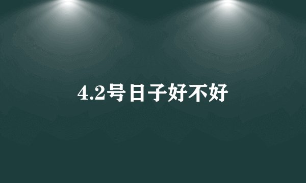 4.2号日子好不好