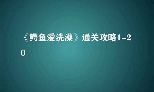 《鳄鱼爱洗澡》通关攻略1-20