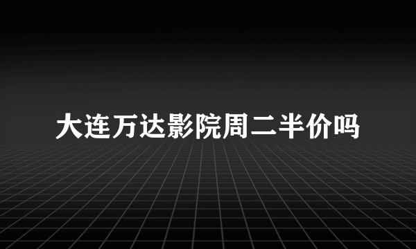 大连万达影院周二半价吗