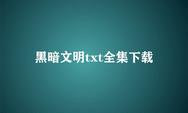 黑暗文明txt全集下载