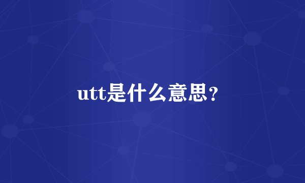 utt是什么意思？