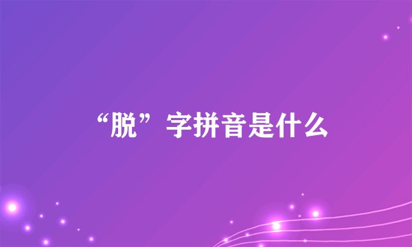 “脱”字拼音是什么