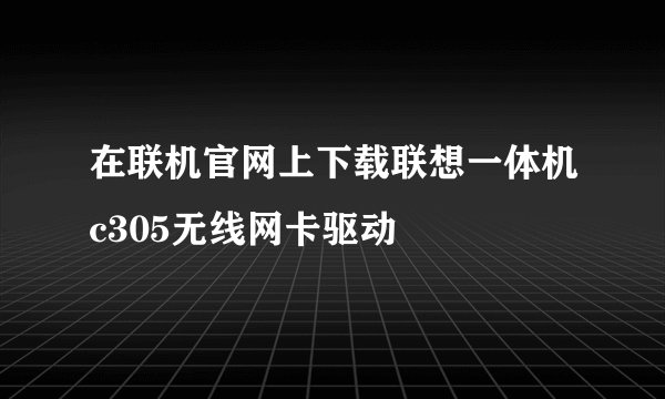 在联机官网上下载联想一体机c305无线网卡驱动