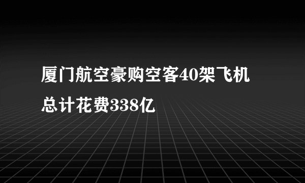 厦门航空豪购空客40架飞机 总计花费338亿