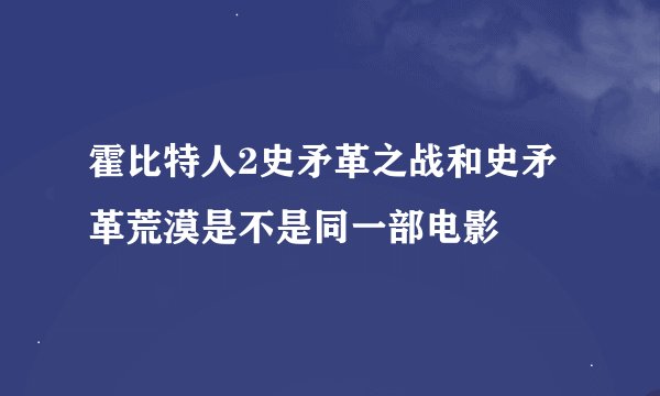 霍比特人2史矛革之战和史矛革荒漠是不是同一部电影
