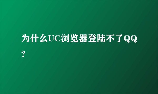 为什么UC浏览器登陆不了QQ?