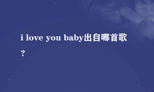 i love you baby出自哪首歌？