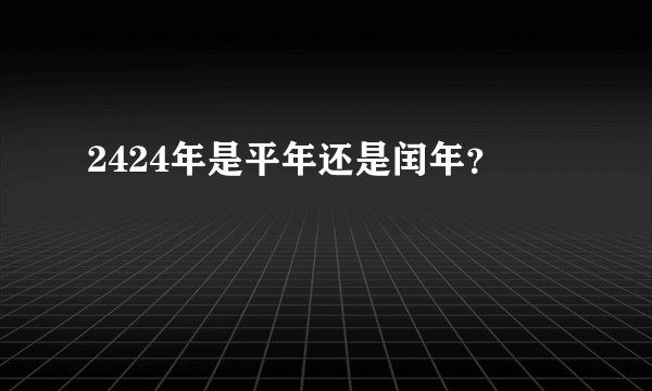 2424年是平年还是闰年？