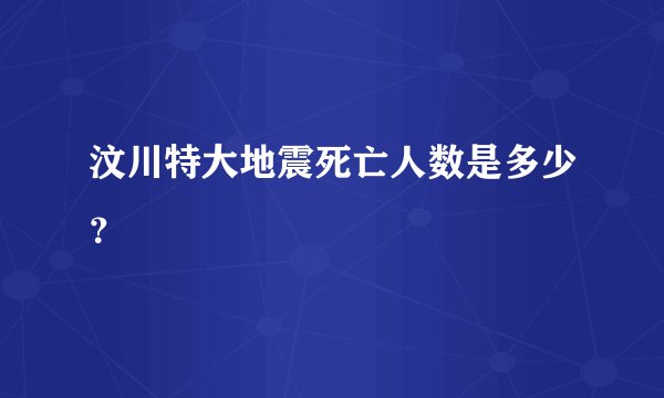 汶川特大地震死亡人数是多少？