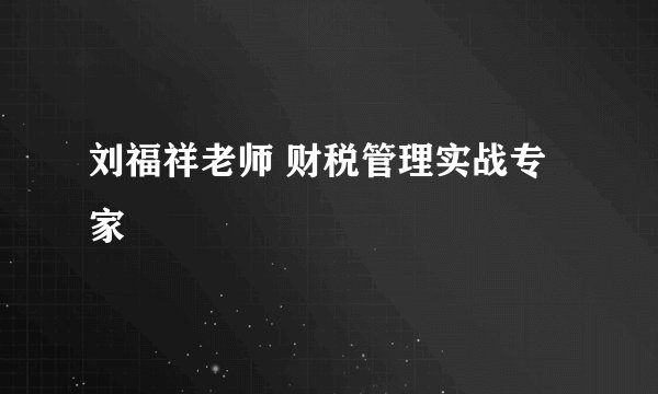 刘福祥老师 财税管理实战专家