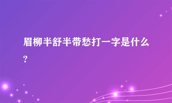 眉柳半舒半带愁打一字是什么?