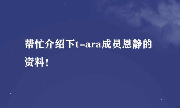 帮忙介绍下t-ara成员恩静的资料！