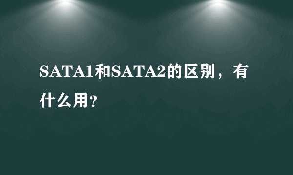 SATA1和SATA2的区别，有什么用？