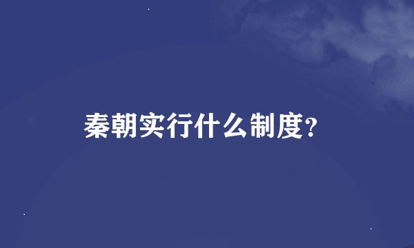 秦朝实行什么制度？