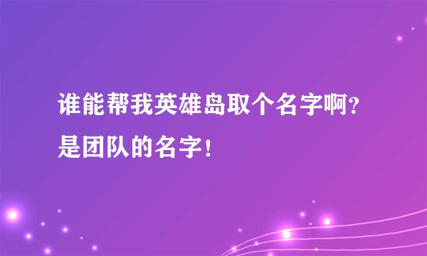 谁能帮我英雄岛取个名字啊？是团队的名字！