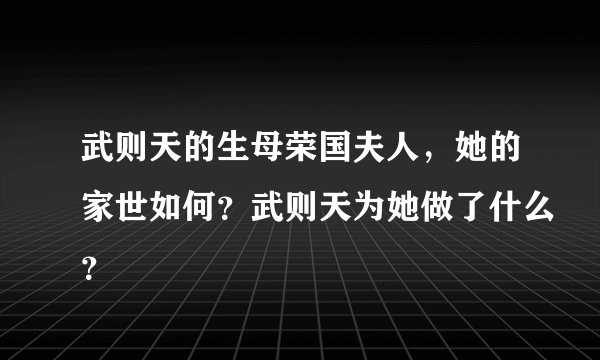 武则天的生母荣国夫人，她的家世如何？武则天为她做了什么？