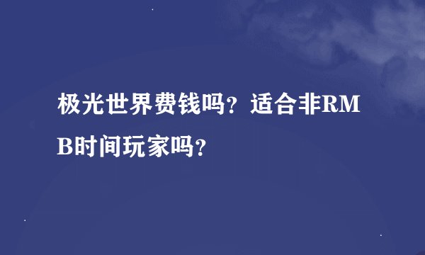 极光世界费钱吗？适合非RMB时间玩家吗？