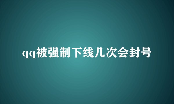 qq被强制下线几次会封号