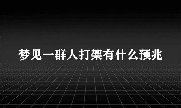 梦见一群人打架有什么预兆
