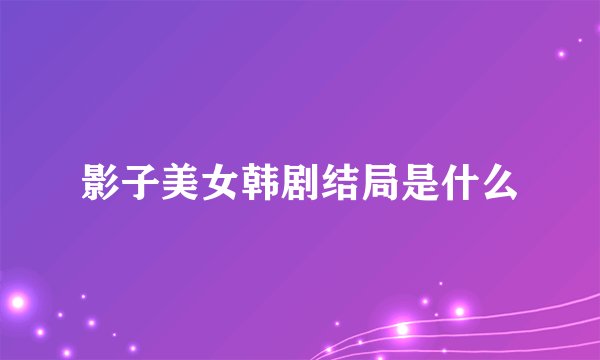 影子美女韩剧结局是什么