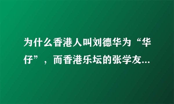 为什么香港人叫刘德华为“华仔”，而香港乐坛的张学友陈奕迅没有？