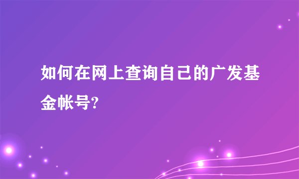 如何在网上查询自己的广发基金帐号?