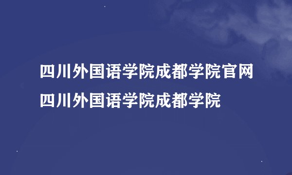四川外国语学院成都学院官网四川外国语学院成都学院
