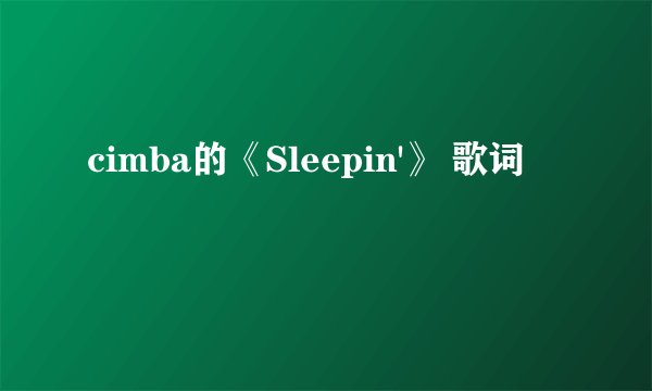 cimba的《Sleepin'》 歌词