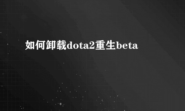 如何卸载dota2重生beta