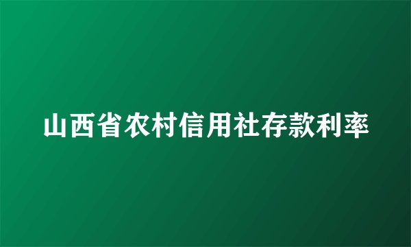 山西省农村信用社存款利率