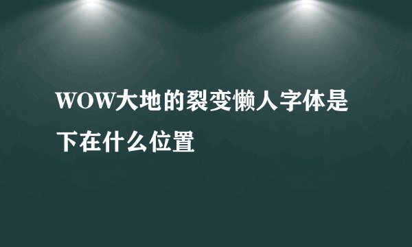 WOW大地的裂变懒人字体是下在什么位置