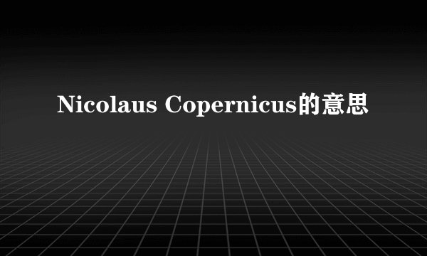 Nicolaus Copernicus的意思