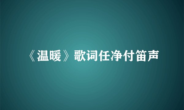 《温暖》歌词任净付笛声